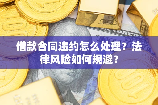 北京借款合同违约怎么处理？法律风险如何规避？