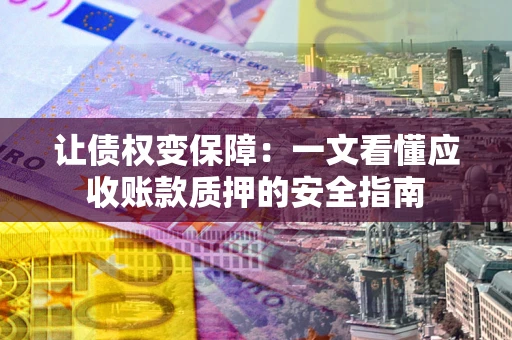 北京让债权变保障：一文看懂应收账款质押的安全指南