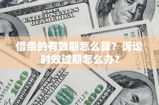 北京借条的有效期怎么算？诉讼时效过期怎么办？