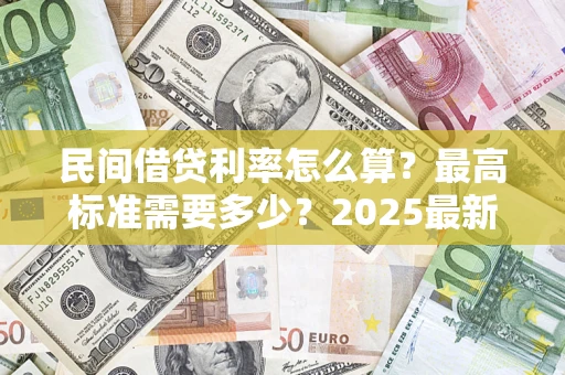 北京民间借贷利率怎么算？最高标准需要多少？2025最新避坑指南