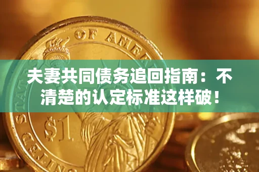 北京夫妻共同债务追回指南：不清楚的认定标准这样破！