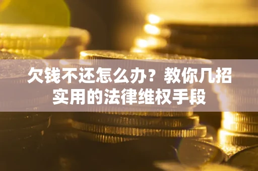 北京欠钱不还怎么办？教你几招实用的法律维权手段