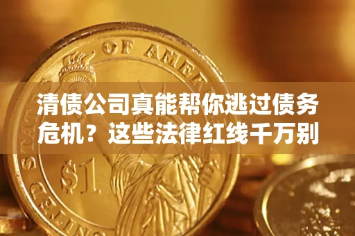 北京清债公司真能帮你逃过债务危机？这些法律红线千万别踩