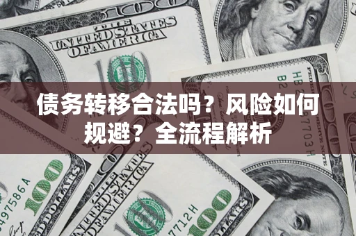 北京债务转移合法吗？风险如何规避？全流程解析