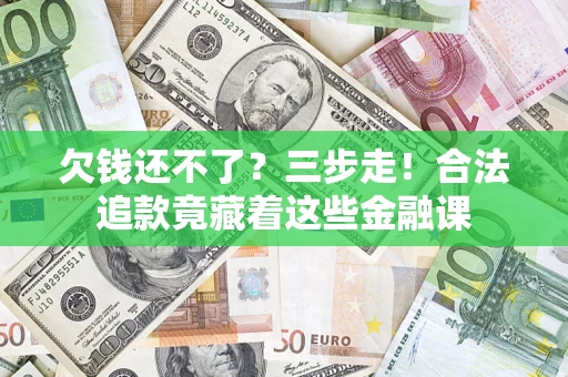 北京欠钱还不了？三步走！合法追款竟藏着这些金融课