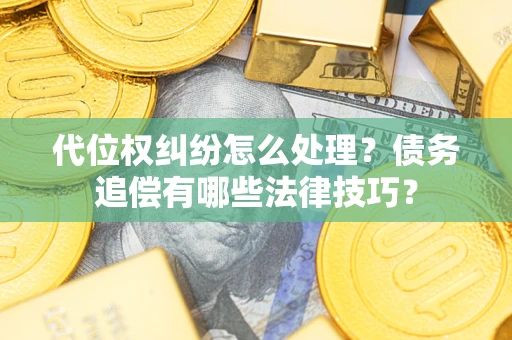 北京代位权纠纷怎么处理？债务追偿有哪些法律技巧？