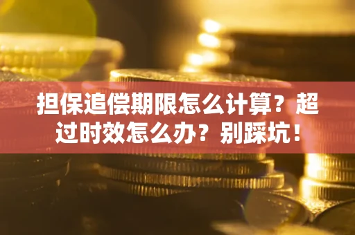 北京担保追偿期限怎么计算？超过时效怎么办？别踩坑！