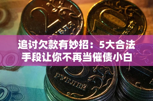 北京追讨欠款有妙招：5大合法手段让你不再当催债小白