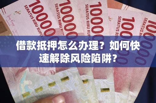 北京借款抵押怎么办理？如何快速解除风险陷阱？