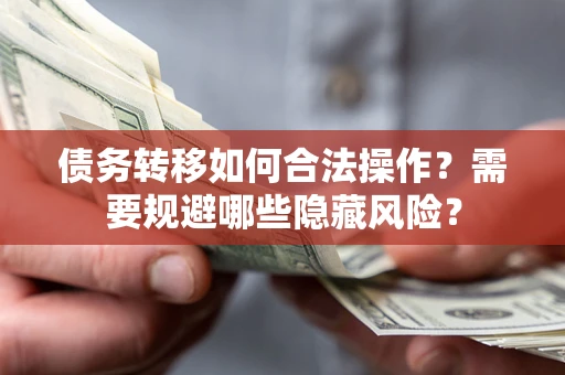 北京债务转移如何合法操作？需要规避哪些隐藏风险？