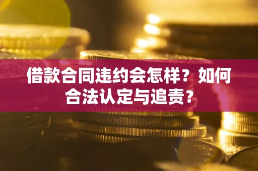 北京借款合同违约会怎样？如何合法认定与追责？