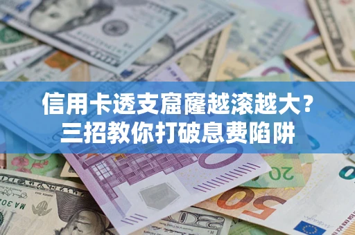 北京信用卡透支窟窿越滚越大？三招教你打破息费陷阱
