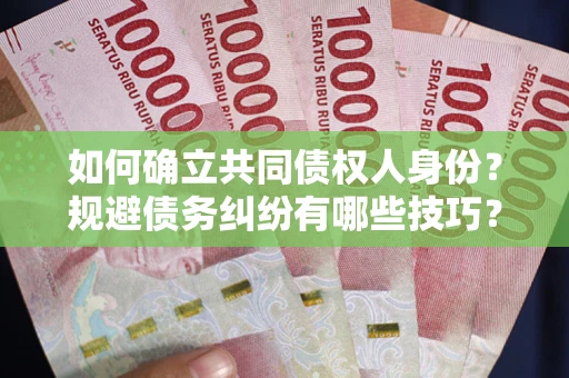 北京如何确立共同债权人身份？规避债务纠纷有哪些技巧？