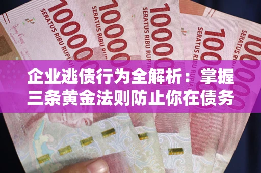 北京企业逃债行为全解析：掌握三条黄金法则防止你在债务乱局中“踩雷”