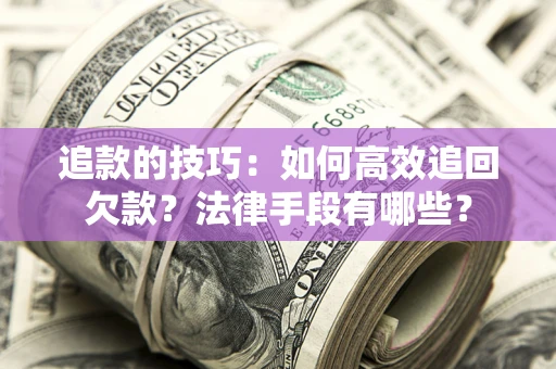 北京追款的技巧：如何高效追回欠款？法律手段有哪些？