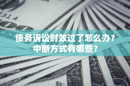 北京债务诉讼时效过了怎么办？中断方式有哪些？