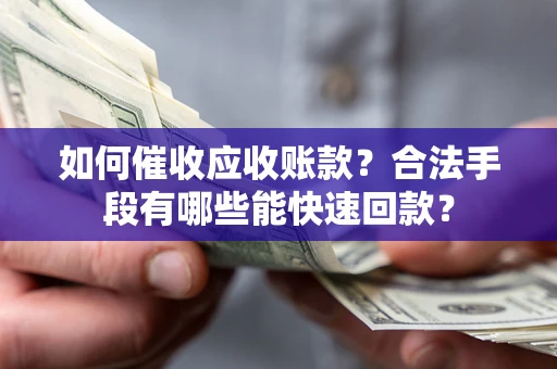 北京如何催收应收账款？合法手段有哪些能快速回款？