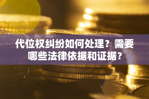 北京代位权纠纷如何处理？需要哪些法律依据和证据？