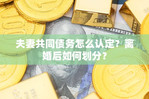 北京夫妻共同债务怎么认定？离婚后如何划分？