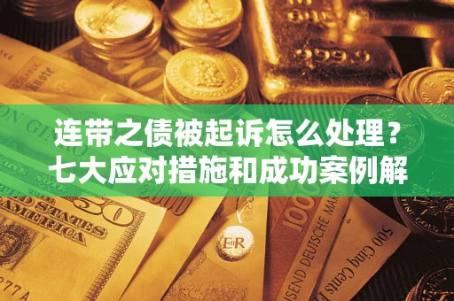 北京连带之债被起诉怎么处理？七大应对措施和成功案例解析