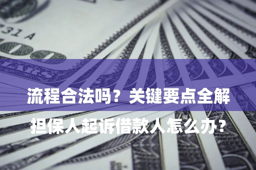 北京

担保人起诉借款人怎么办？流程合法吗？关键要点全解析