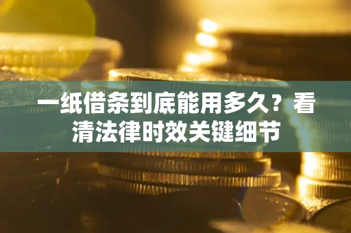 北京一纸借条到底能用多久？看清法律时效关键细节