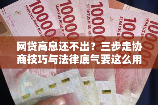 北京网贷高息还不出？三步走协商技巧与法律底气要这么用