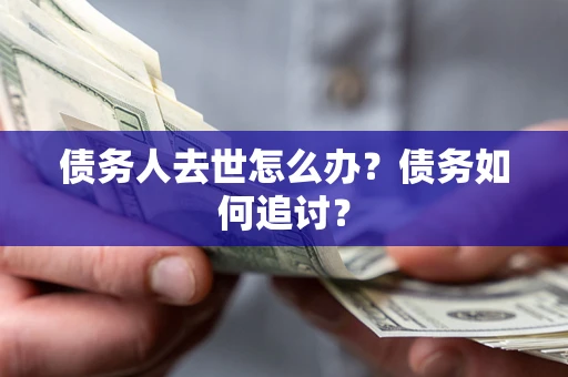 北京债务人去世怎么办？债务如何追讨？