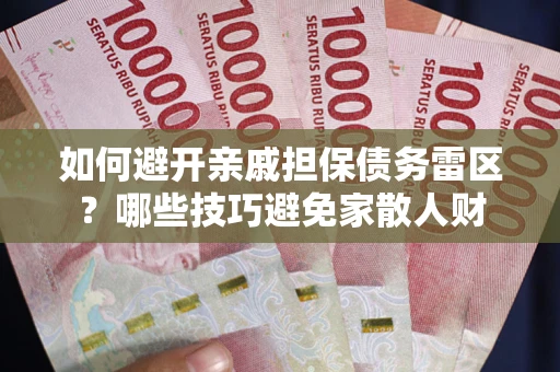 北京如何避开亲戚担保债务雷区？哪些技巧避免家散人财
