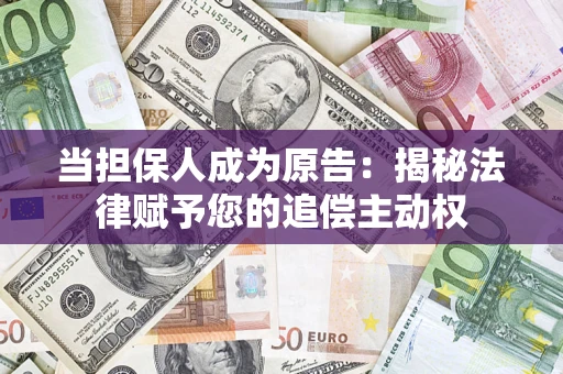 北京当担保人成为原告:揭秘法律赋予您的追偿主动权 北京当担保人成为原告:揭秘法律赋予您的追偿主动权