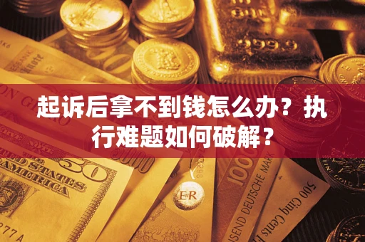 北京起诉后拿不到钱怎么办?执行难题如何破解? 北京起诉后拿不到钱怎么办?执行难题如何破解?