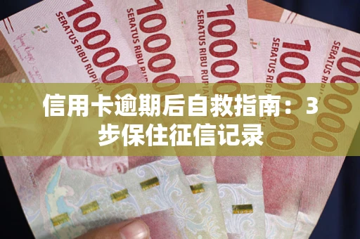 北京信用卡逾期后自救指南：3步保住征信记录