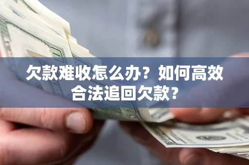北京欠款难收怎么办？如何高效合法追回欠款？