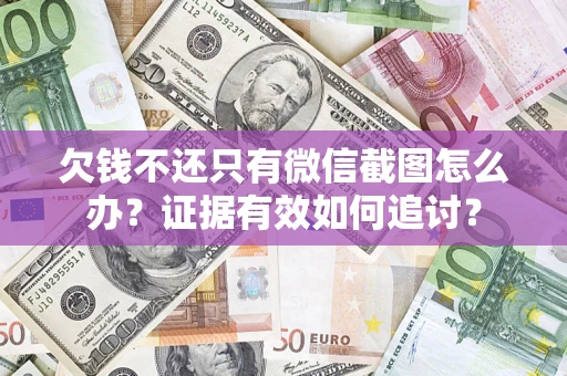 北京欠钱不还只有微信截图怎么办？证据有效如何追讨？