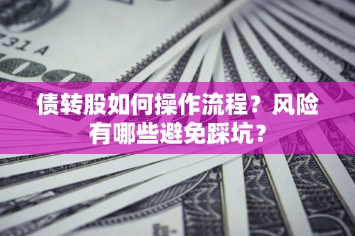 北京债转股如何操作流程?风险有哪些避免踩坑? 北京债转股如何操作流程?风险有哪些避免踩坑?