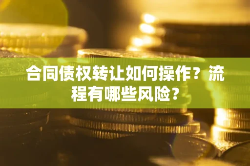北京合同债权转让如何操作？流程有哪些风险？