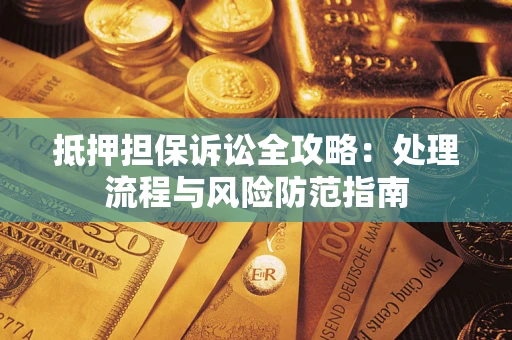 北京抵押担保诉讼全攻略：处理流程与风险防范指南