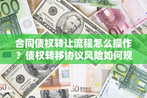 北京合同债权转让流程怎么操作？债权转移协议风险如何规避？