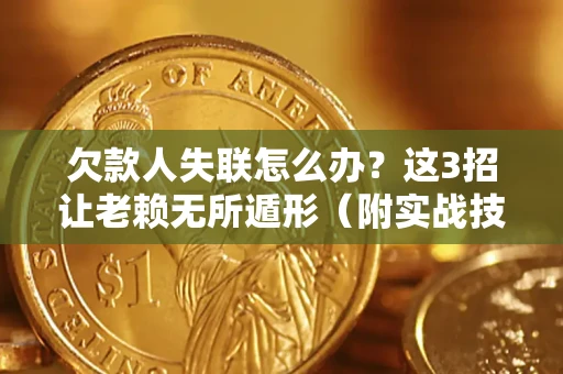 北京欠款人失联怎么办？这3招让老赖无所遁形（附实战技巧）
