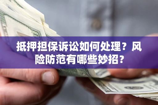 北京抵押担保诉讼如何处理？风险防范有哪些妙招？
