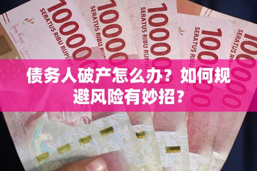 北京债务人破产怎么办？如何规避风险有妙招？
