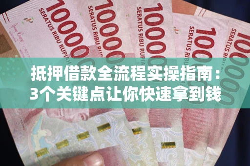 北京抵押借款全流程实操指南：3个关键点让你快速拿到钱