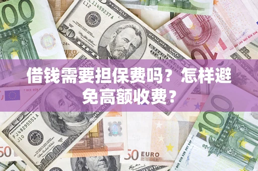 北京借钱需要担保费吗？怎样避免高额收费？