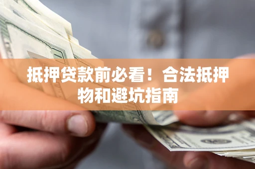 北京抵押贷款前必看！合法抵押物和避坑指南