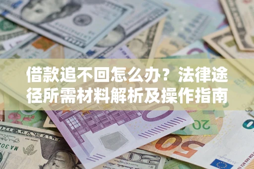 北京借款追不回怎么办?法律途径所需材料解析及操作指南 北京借款追不回怎么办?法律途径所需材料解析及操作指南