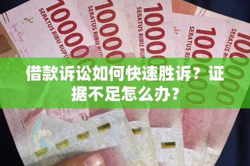 北京借款诉讼如何快速胜诉？证据不足怎么办？