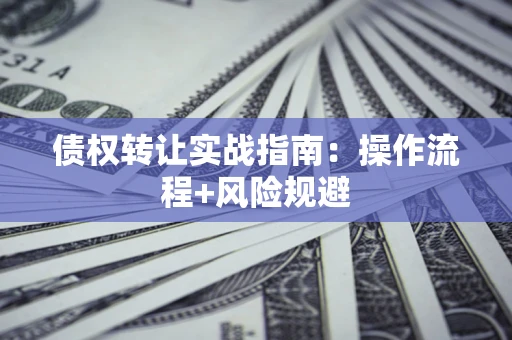 北京债权转让实战指南：操作流程+风险规避