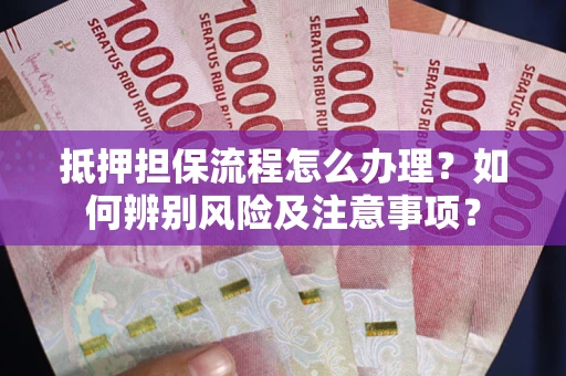 北京抵押担保流程怎么办理？如何辨别风险及注意事项？