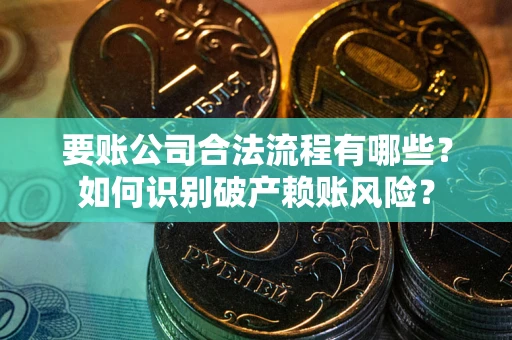 北京要账公司合法流程有哪些？如何识别破产赖账风险？