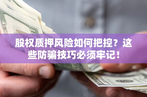 北京股权质押风险如何把控？这些防骗技巧必须牢记！